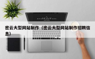 南漳密云大型网站制作（密云大型网站制作招聘信息）